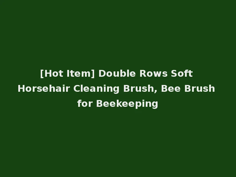 [Hot Item] Double Rows Soft Horsehair Cleaning Brush, Bee Brush for Beekeeping