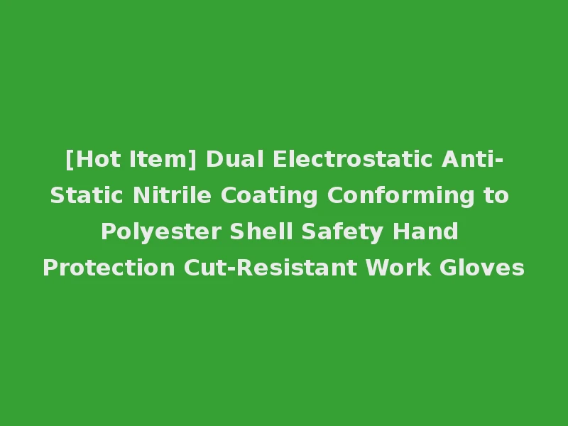 [Hot Item] Dual Electrostatic Anti-Static Nitrile Coating Conforming to Polyester Shell Safety Hand Protection Cut-Resistant Work Gloves