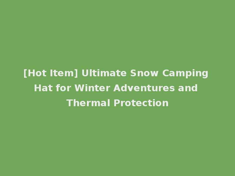 [Hot Item] Ultimate Snow Camping Hat for Winter Adventures and Thermal Protection