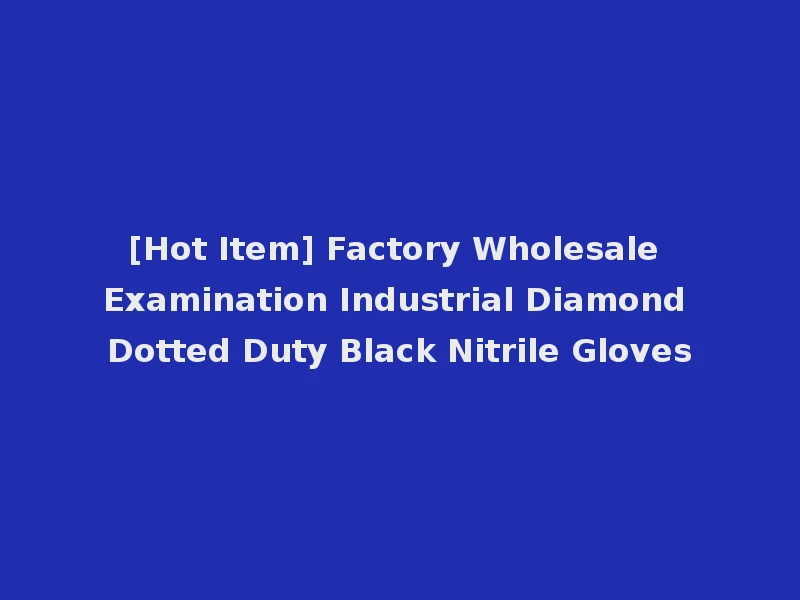 [Hot Item] Factory Wholesale Examination Industrial Diamond Dotted Duty Black Nitrile Gloves
