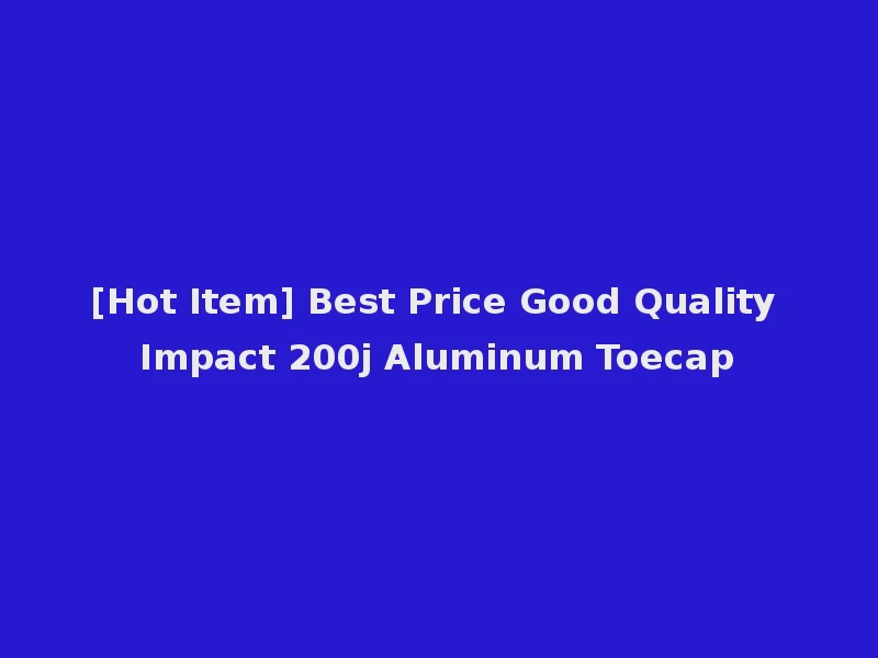 [Hot Item] Best Price Good Quality Impact 200j Aluminum Toecap