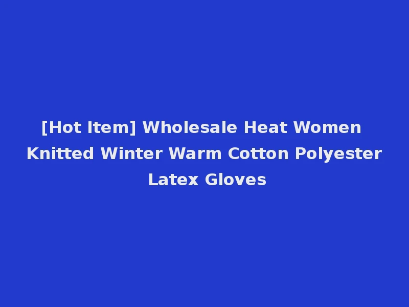[Hot Item] Wholesale Heat Women Knitted Winter Warm Cotton Polyester Latex Gloves