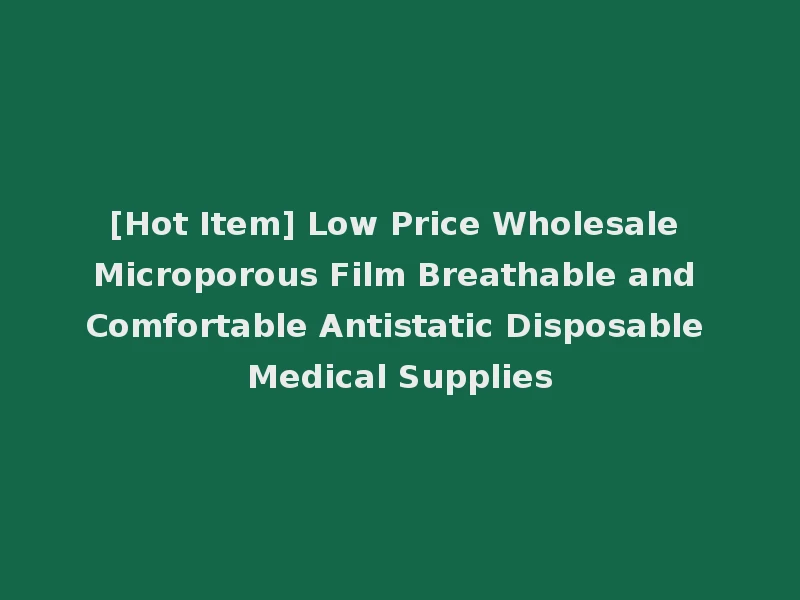 [Hot Item] Low Price Wholesale Microporous Film Breathable and Comfortable Antistatic Disposable Medical Supplies