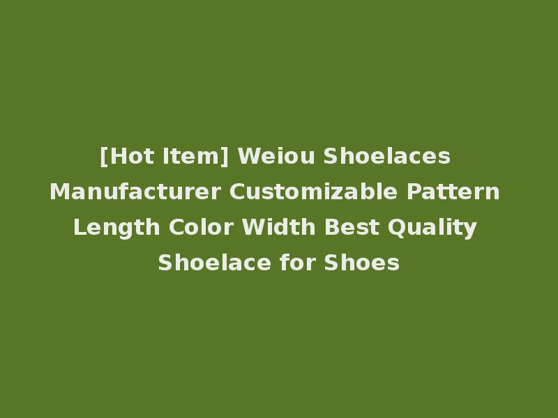 [Hot Item] Weiou Shoelaces Manufacturer Customizable Pattern Length Color Width Best Quality Shoelace for Shoes