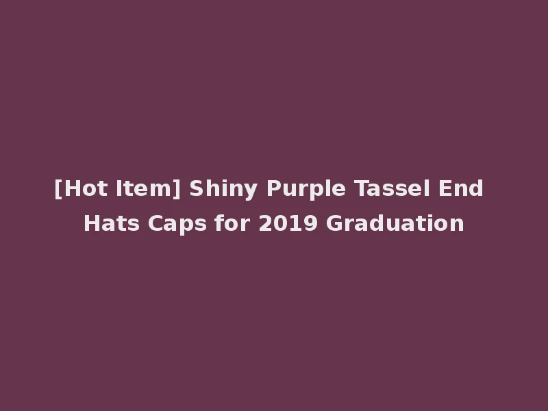 [Hot Item] Shiny Purple Tassel End Hats Caps for 2019 Graduation