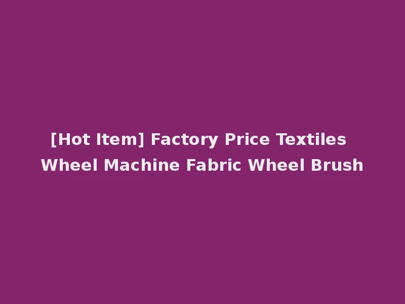 [Hot Item] Factory Price Textiles Wheel Machine Fabric Wheel Brush