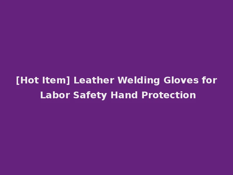 [Hot Item] Leather Welding Gloves for Labor Safety Hand Protection