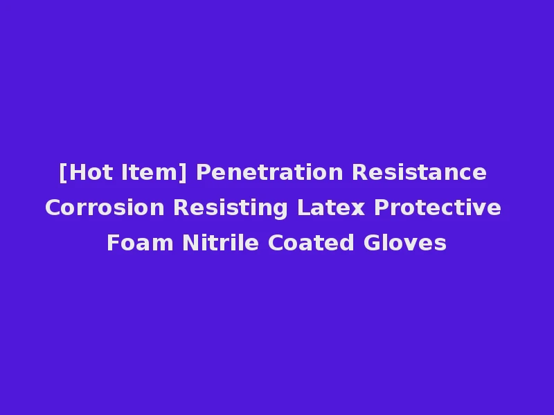 [Hot Item] Penetration Resistance Corrosion Resisting Latex Protective Foam Nitrile Coated Gloves