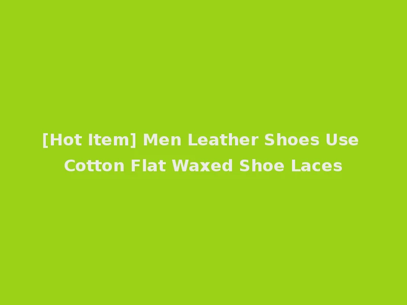 [Hot Item] Men Leather Shoes Use Cotton Flat Waxed Shoe Laces