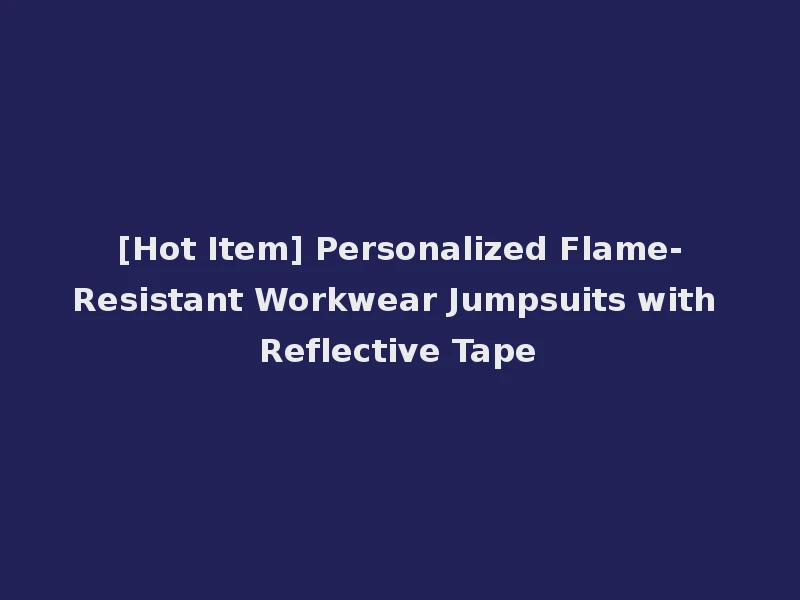 [Hot Item] Personalized Flame-Resistant Workwear Jumpsuits with Reflective Tape