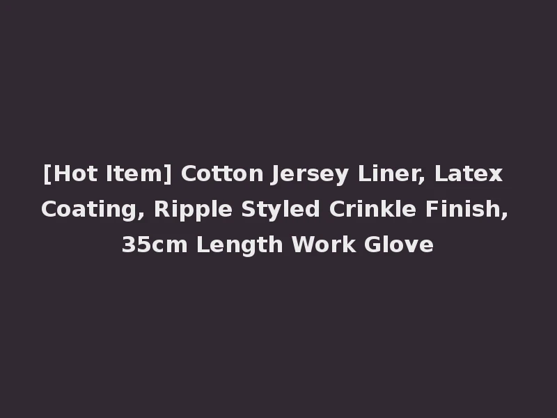 [Hot Item] Cotton Jersey Liner, Latex Coating, Ripple Styled Crinkle Finish, 35cm Length Work Glove