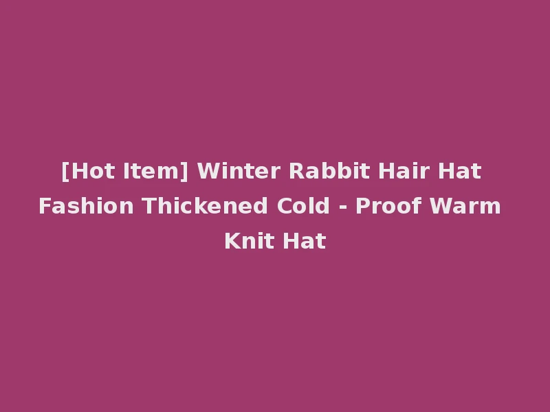 [Hot Item] Winter Rabbit Hair Hat Fashion Thickened Cold - Proof Warm Knit Hat