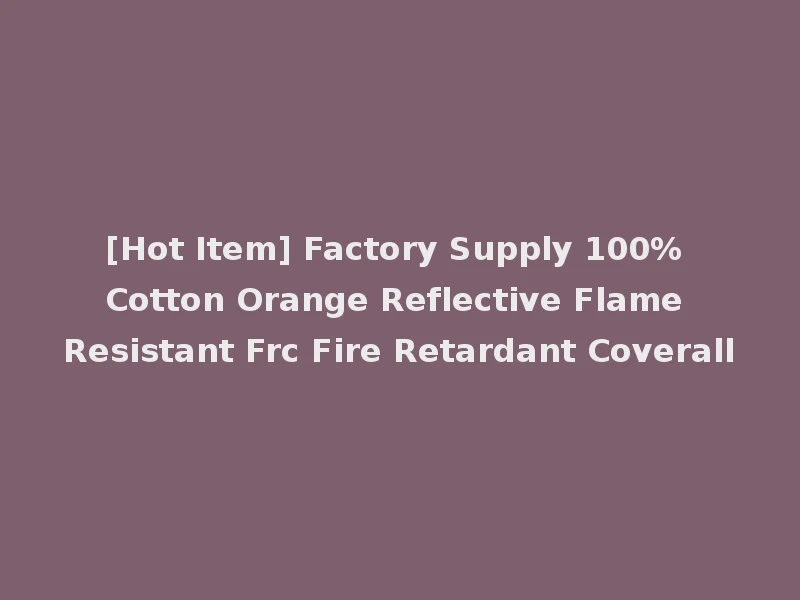 [Hot Item] Factory Supply 100% Cotton Orange Reflective Flame Resistant Frc Fire Retardant Coverall