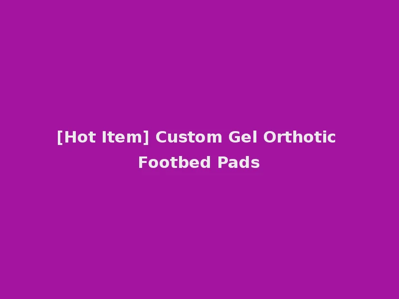 [Hot Item] Custom Gel Orthotic Footbed Pads