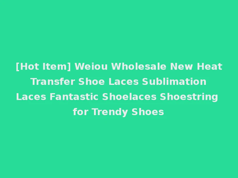 [Hot Item] Weiou Wholesale New Heat Transfer Shoe Laces Sublimation Laces Fantastic Shoelaces Shoestring for Trendy Shoes