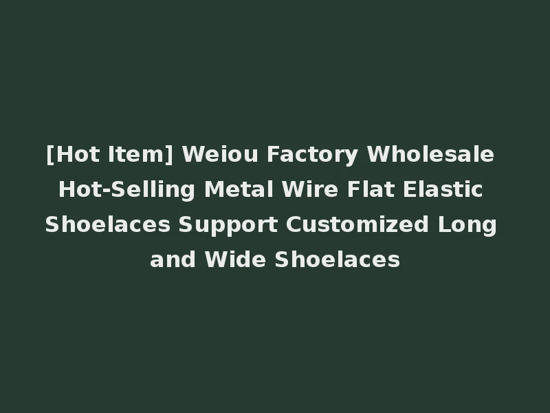 [Hot Item] Weiou Factory Wholesale Hot-Selling Metal Wire Flat Elastic Shoelaces Support Customized Long and Wide Shoelaces