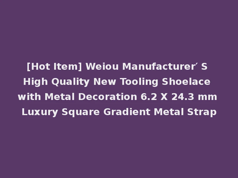 [Hot Item] Weiou Manufacturer′ S High Quality New Tooling Shoelace with Metal Decoration 6.2 X 24.3 mm Luxury Square Gradient Metal Strap