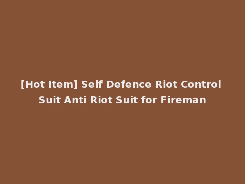 [Hot Item] Self Defence Riot Control Suit Anti Riot Suit for Fireman