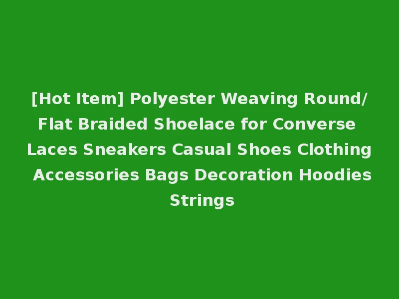 [Hot Item] Polyester Weaving Round/Flat Braided Shoelace for Converse Laces Sneakers Casual Shoes Clothing Accessories Bags Decoration Hoodies Strings