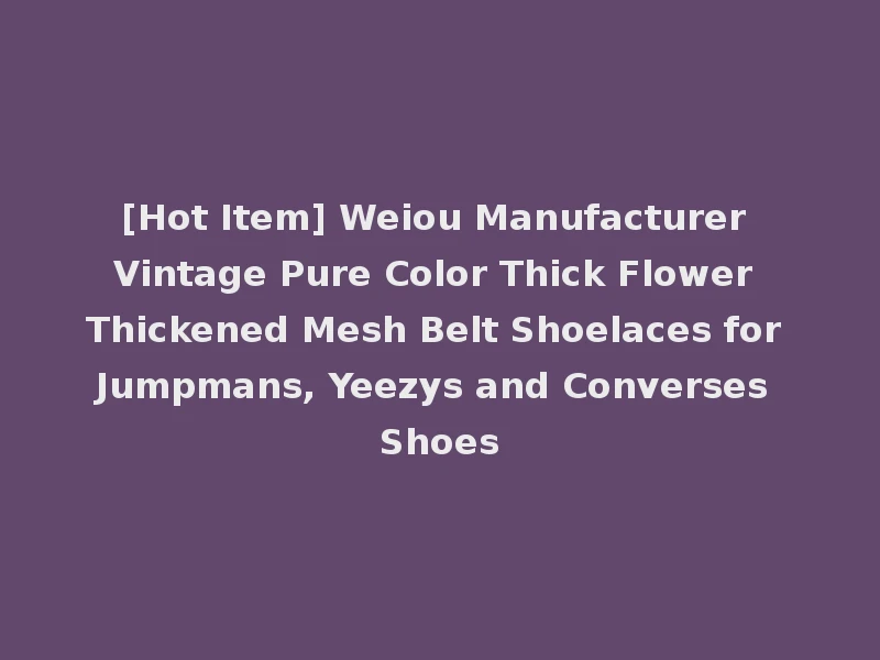 [Hot Item] Weiou Manufacturer Vintage Pure Color Thick Flower Thickened Mesh Belt Shoelaces for Jumpmans, Yeezys and Converses Shoes