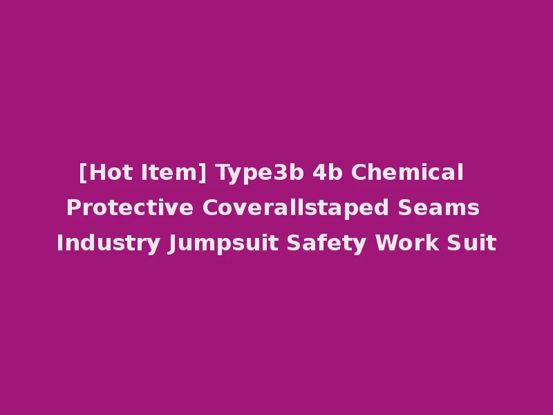 [Hot Item] Type3b 4b Chemical Protective Coverallstaped Seams Industry Jumpsuit Safety Work Suit