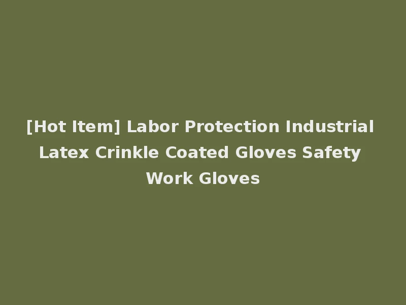 [Hot Item] Labor Protection Industrial Latex Crinkle Coated Gloves Safety Work Gloves