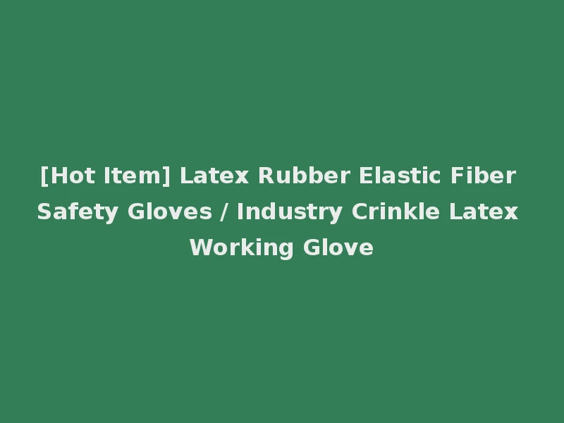 [Hot Item] Latex Rubber Elastic Fiber Safety Gloves / Industry Crinkle Latex Working Glove