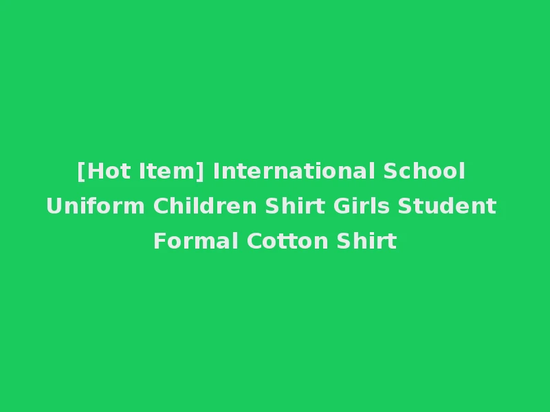 [Hot Item] International School Uniform Children Shirt Girls Student Formal Cotton Shirt