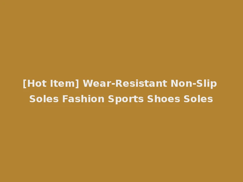 [Hot Item] Wear-Resistant Non-Slip Soles Fashion Sports Shoes Soles