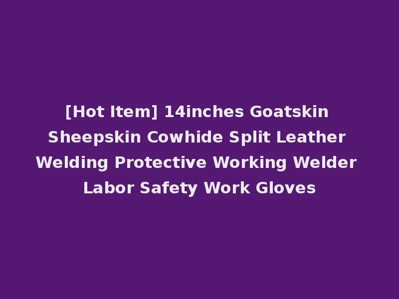 [Hot Item] 14inches Goatskin Sheepskin Cowhide Split Leather Welding Protective Working Welder Labor Safety Work Gloves
