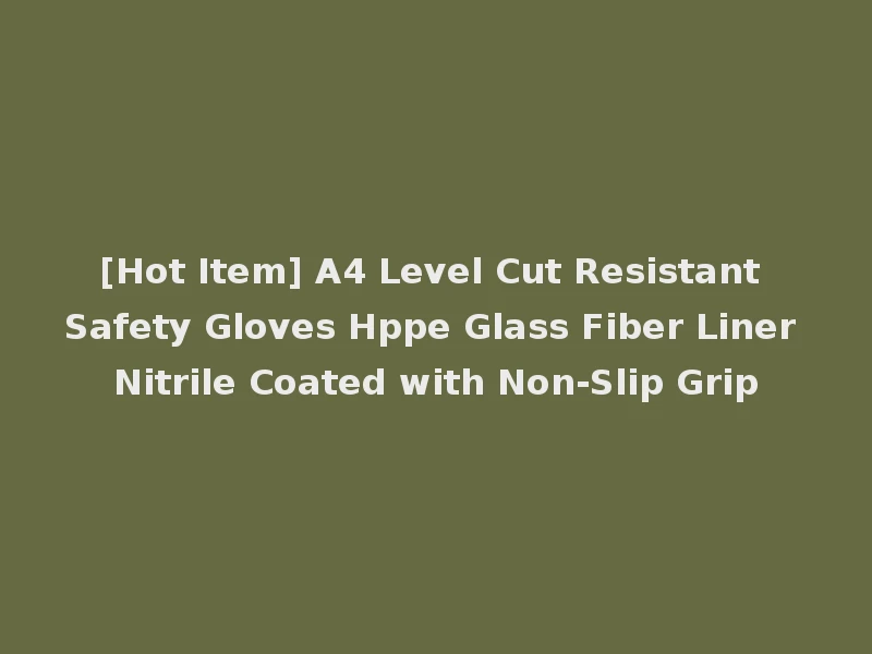 [Hot Item] A4 Level Cut Resistant Safety Gloves Hppe Glass Fiber Liner Nitrile Coated with Non-Slip Grip