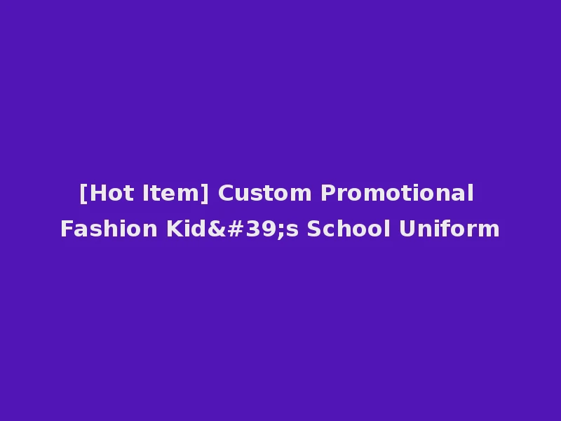 [Hot Item] Custom Promotional Fashion Kid's School Uniform