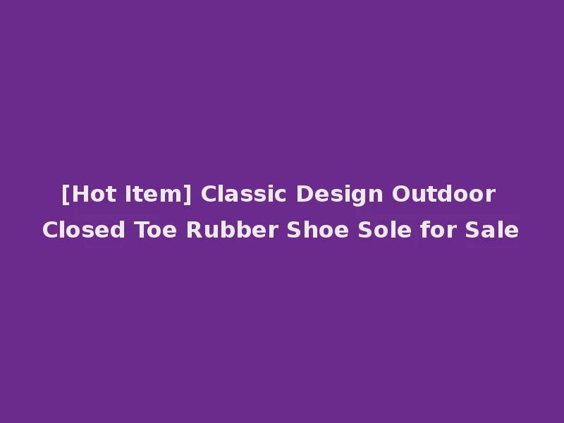 [Hot Item] Classic Design Outdoor Closed Toe Rubber Shoe Sole for Sale