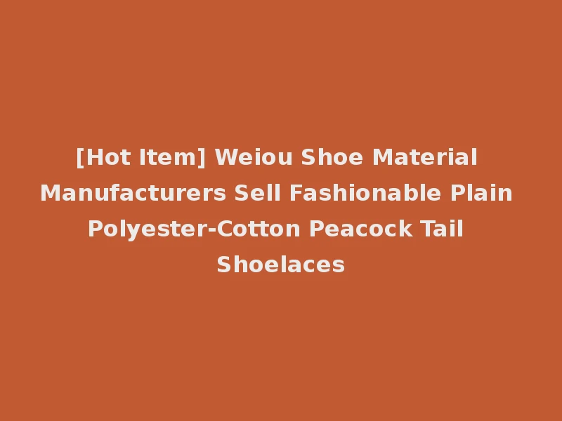 [Hot Item] Weiou Shoe Material Manufacturers Sell Fashionable Plain Polyester-Cotton Peacock Tail Shoelaces