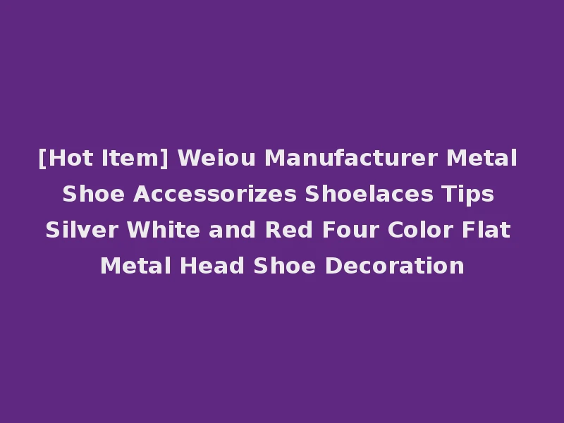 [Hot Item] Weiou Manufacturer Metal Shoe Accessorizes Shoelaces Tips Silver White and Red Four Color Flat Metal Head Shoe Decoration