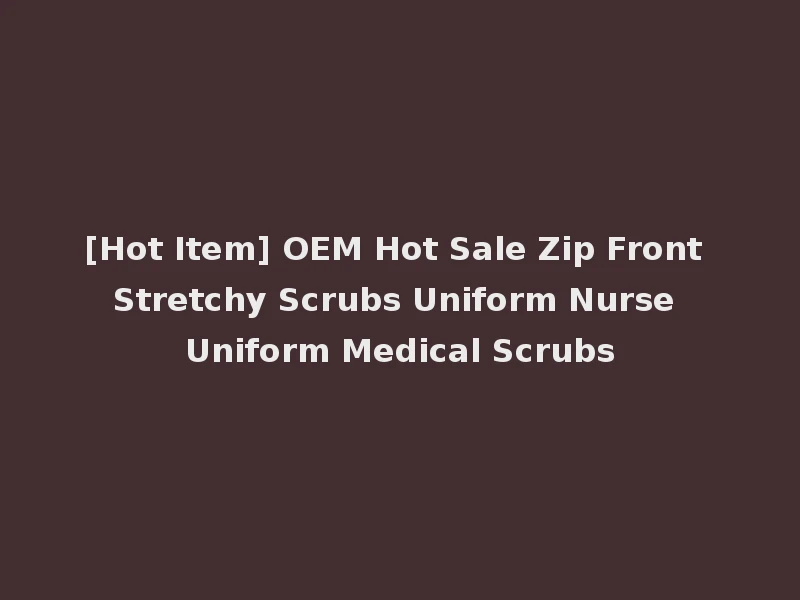 [Hot Item] OEM Hot Sale Zip Front Stretchy Scrubs Uniform Nurse Uniform Medical Scrubs