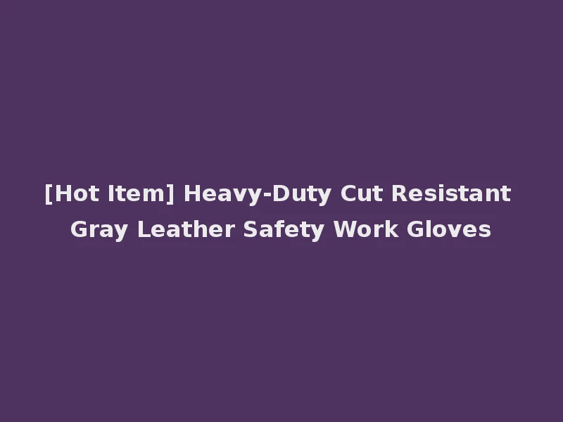 [Hot Item] Heavy-Duty Cut Resistant Gray Leather Safety Work Gloves
