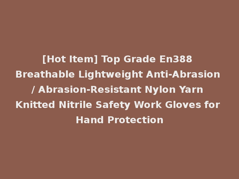 [Hot Item] Top Grade En388 Breathable Lightweight Anti-Abrasion / Abrasion-Resistant Nylon Yarn Knitted Nitrile Safety Work Gloves for Hand Protection