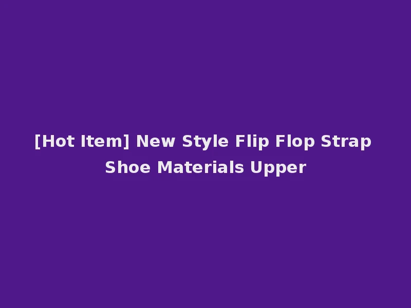 [Hot Item] New Style Flip Flop Strap Shoe Materials Upper