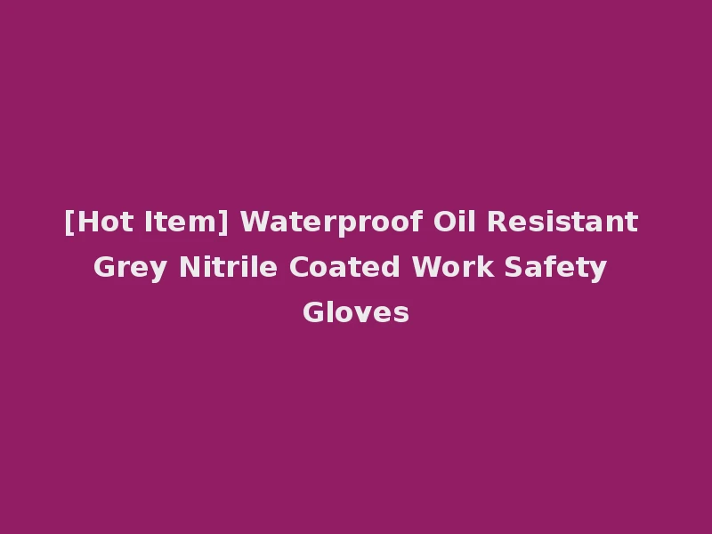[Hot Item] Waterproof Oil Resistant Grey Nitrile Coated Work Safety Gloves