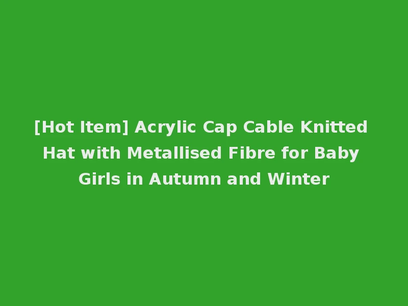 [Hot Item] Acrylic Cap Cable Knitted Hat with Metallised Fibre for Baby Girls in Autumn and Winter