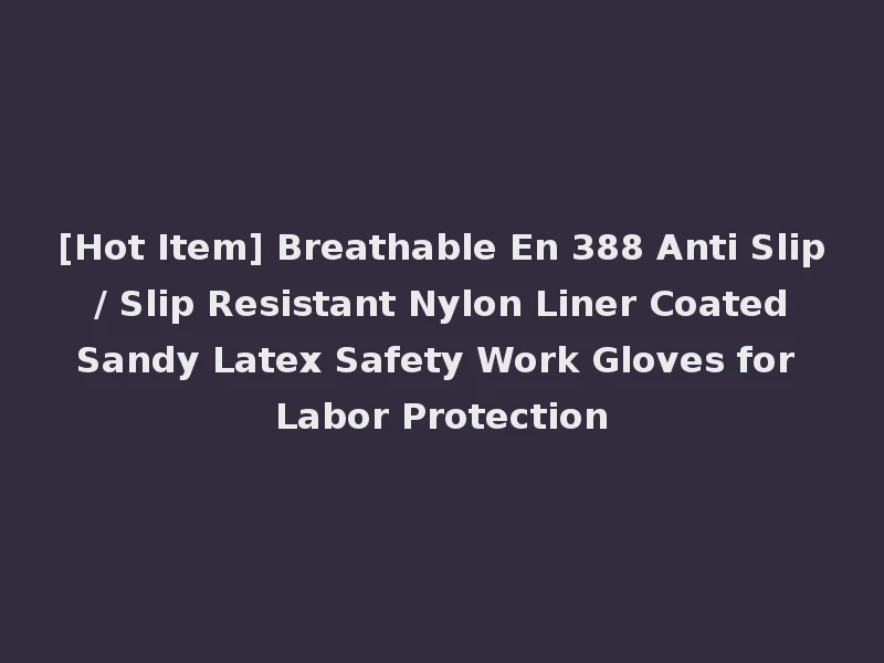 [Hot Item] Breathable En 388 Anti Slip / Slip Resistant Nylon Liner Coated Sandy Latex Safety Work Gloves for Labor Protection