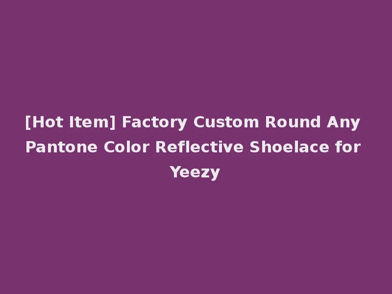 [Hot Item] Factory Custom Round Any Pantone Color Reflective Shoelace for Yeezy