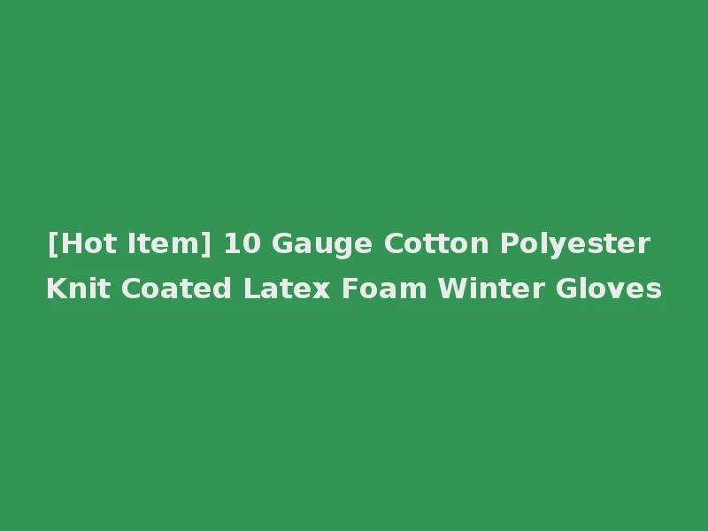[Hot Item] 10 Gauge Cotton Polyester Knit Coated Latex Foam Winter Gloves