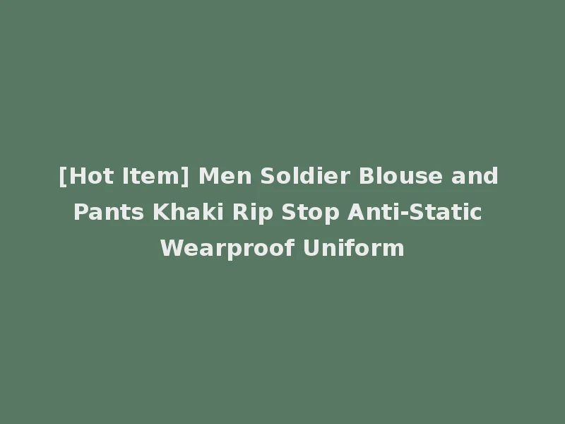[Hot Item] Men Soldier Blouse and Pants Khaki Rip Stop Anti-Static Wearproof Uniform