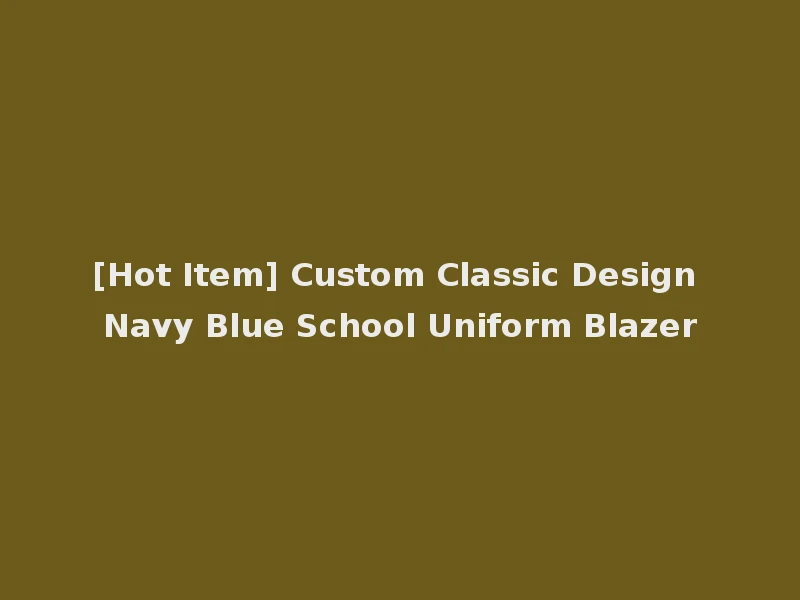 [Hot Item] Custom Classic Design Navy Blue School Uniform Blazer