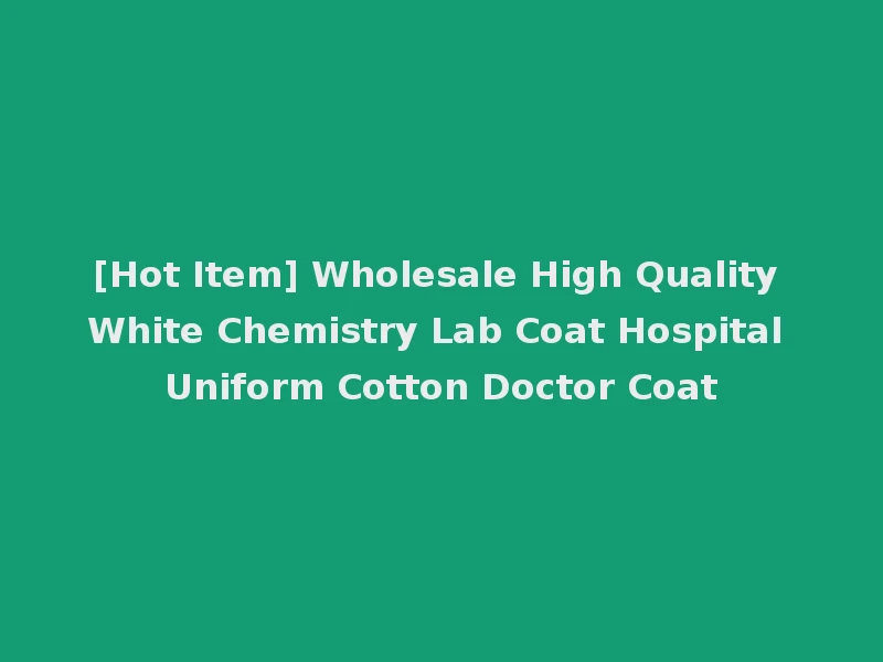 [Hot Item] Wholesale High Quality White Chemistry Lab Coat Hospital Uniform Cotton Doctor Coat