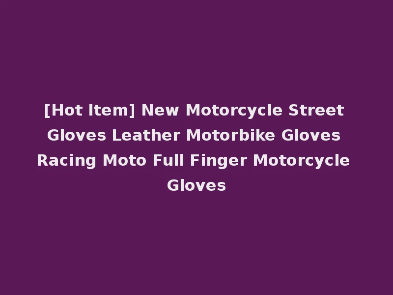 [Hot Item] New Motorcycle Street Gloves Leather Motorbike Gloves Racing Moto Full Finger Motorcycle Gloves