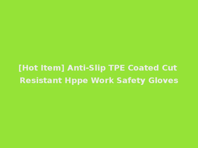 [Hot Item] Anti-Slip TPE Coated Cut Resistant Hppe Work Safety Gloves