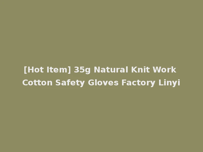 [Hot Item] 35g Natural Knit Work Cotton Safety Gloves Factory Linyi